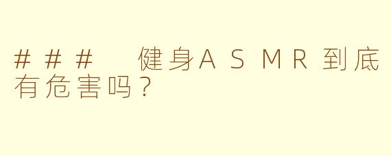 ### 健身ASMR到底有危害吗？