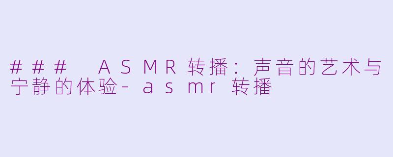 ### ASMR转播:声音的艺术与宁静的体验