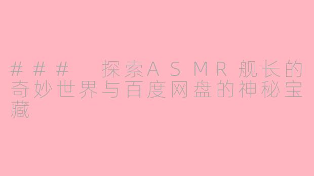 ### 探索ASMR舰长的奇妙世界与百度网盘的神秘宝藏