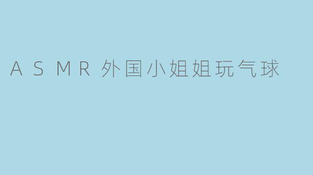 ASMR外国小姐姐玩气球