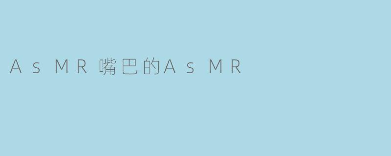 探寻“ASMR嘴巴的ASMR”:声音的魅力与放松