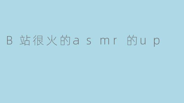 B站很火的asmr的up