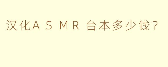 汉化ASMR台本多少钱？