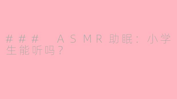 ### ASMR助眠：小学生能听吗？