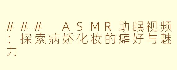 ### ASMR助眠视频：探索病娇化妆的癖好与魅力