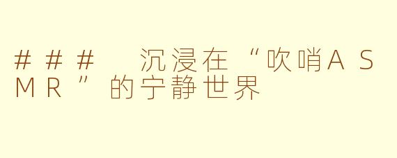 ### 沉浸在“吹哨ASMR”的宁静世界
