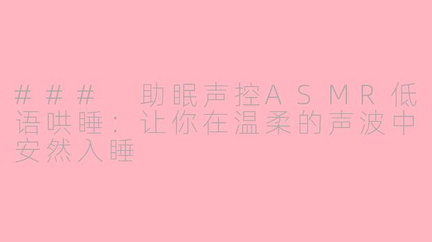### 助眠声控ASMR低语哄睡：让你在温柔的声波中安然入睡