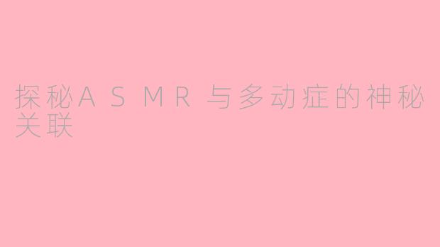 探秘ASMR与多动症的神秘关联