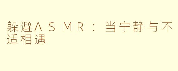 躲避ASMR：当宁静与不适相遇