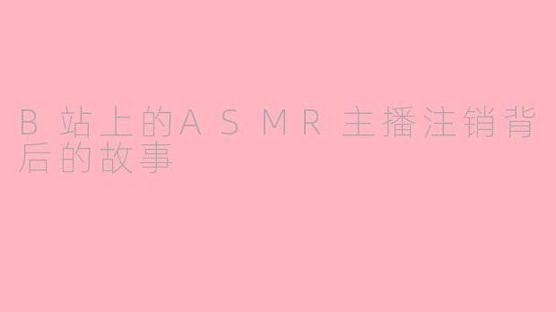 B站上的ASMR主播注销背后的故事