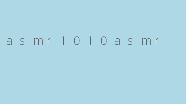 探索“asmr1010asmr”:声音的心灵疗愈之旅