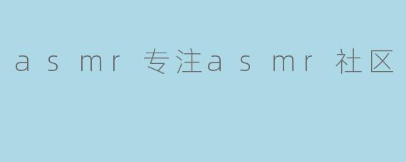 asmr专注asmr社区