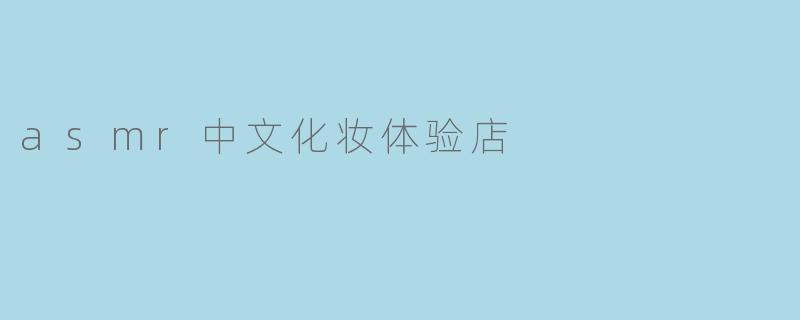 asmr中文化妆体验店