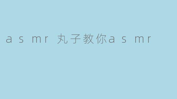 asmr丸子教你asmr