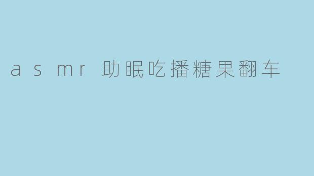 ASMR助眠吃播糖果翻车,甜蜜体验变成噩梦