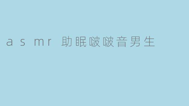asmr助眠啵啵音男生