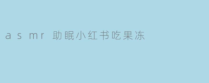 asmr助眠小红书吃果冻