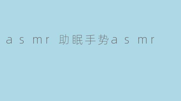 什么是ASMR助眠手势,如何帮助改善睡眠?****