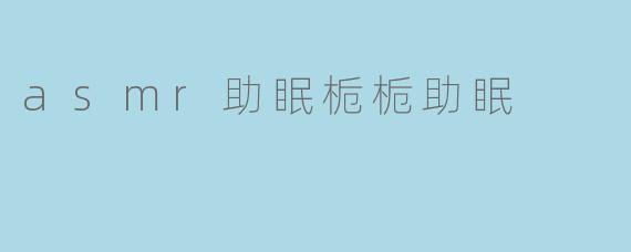 asmr助眠栀栀是什么,它是如何帮助睡眠的?