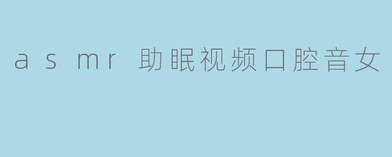 asmr助眠视频口腔音女