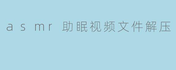 asmr助眠视频文件解压
