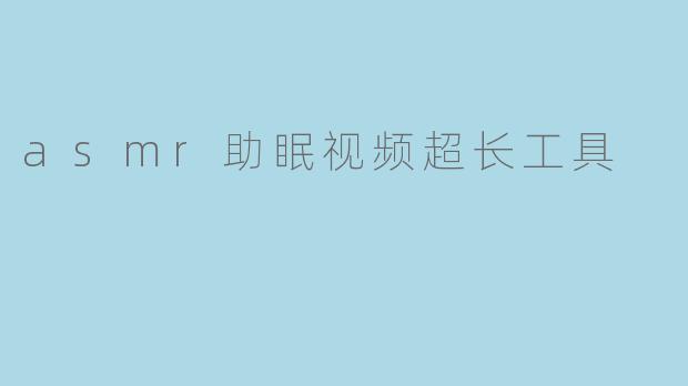 asmr助眠视频超长工具