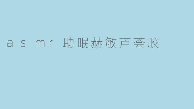 asmr助眠赫敏芦荟胶
