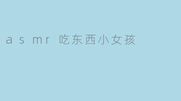 asmr吃东西小女孩