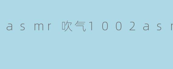 什么是“asmr吹气1002asmr吹气”？