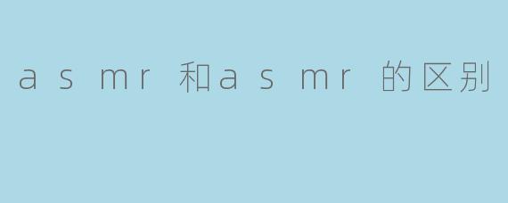 asmr和asmr的区别