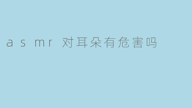 asmr对耳朵有危害吗