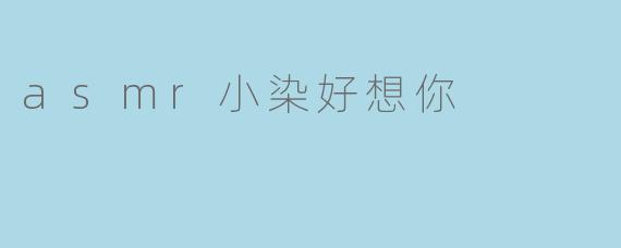 asmr小染好想你