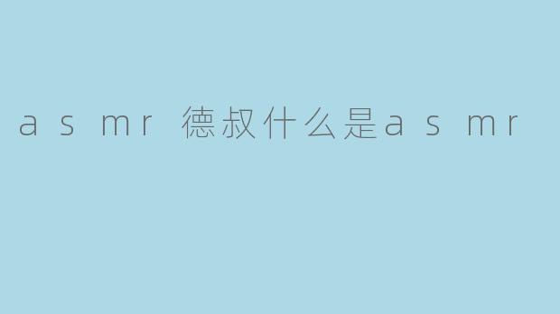 ### 探索ASMR:德叔带你了解身心的宁静之声