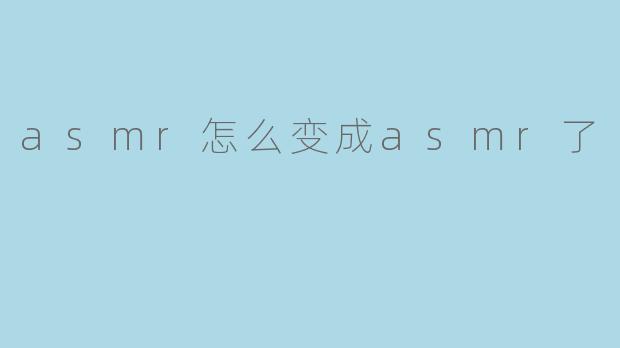 ASMR是怎么变成ASMR的?****