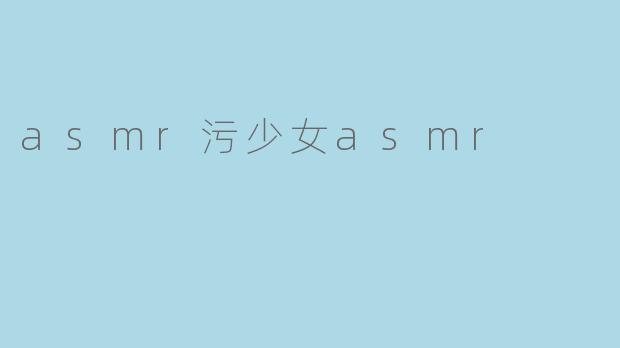 探索ASMR污少女的奇妙世界
