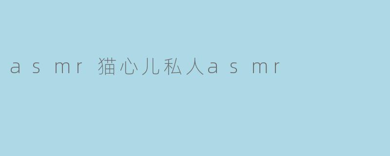 asmr猫心儿私人asmr