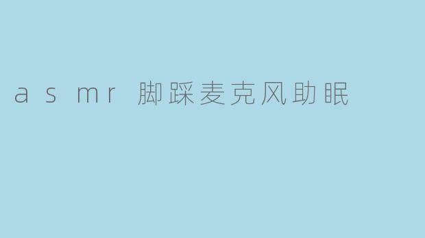 ### ASMR脚踩麦克风:一场助眠的心灵之旅