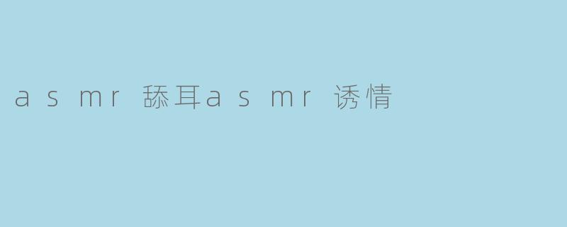 asmr舔耳asmr诱情