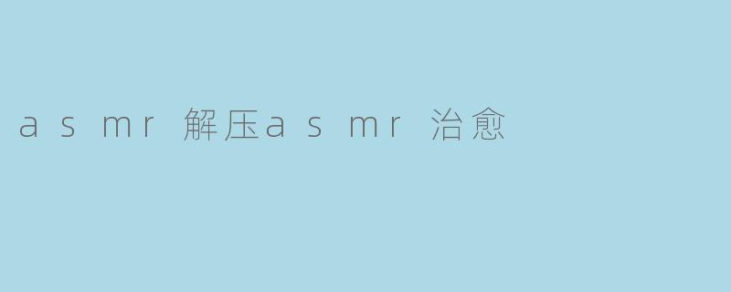 asmr解压asmr治愈