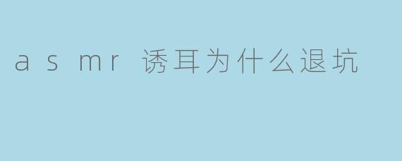 为什么有些人会选择退坑ASMR诱耳?****
