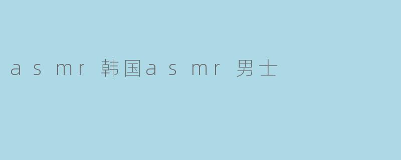 什么是韩国ASMR男士,为什么他们在ASMR界受欢迎?****