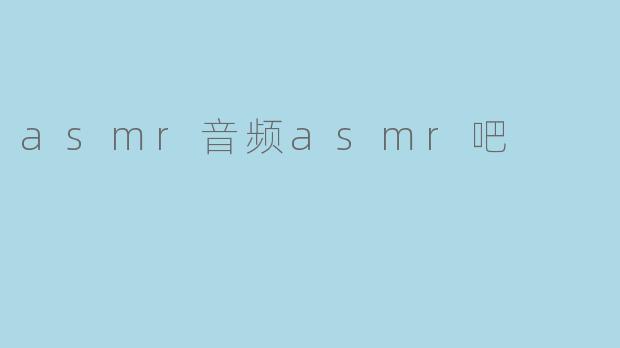 ### ASMR音频:让你体验前所未有的放松之旅