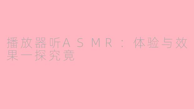 播放器听ASMR：体验与效果一探究竟