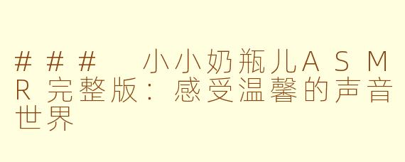 ### 小小奶瓶儿ASMR完整版：感受温馨的声音世界