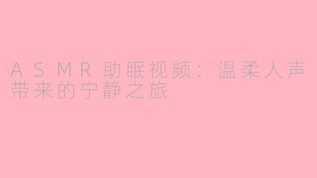 ASMR助眠视频：温柔人声带来的宁静之旅