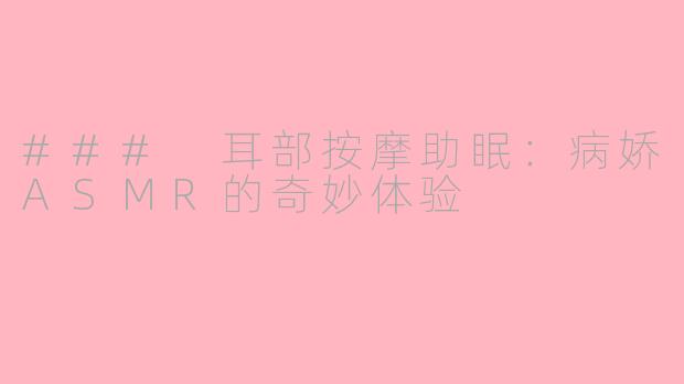 ### 耳部按摩助眠：病娇ASMR的奇妙体验