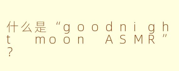 什么是“goodnight moon ASMR”？  