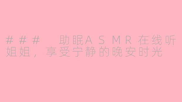 ### 助眠ASMR在线听姐姐，享受宁静的晚安时光