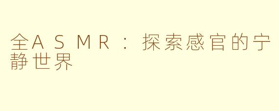 全ASMR：探索感官的宁静世界