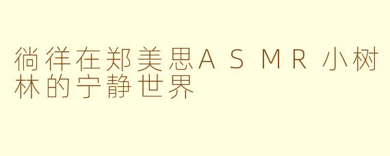 徜徉在郑美思ASMR小树林的宁静世界
